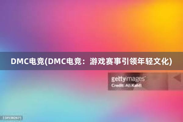 DMC电竞(DMC电竞：游戏赛事引领年轻文化)