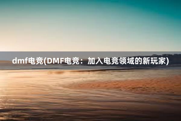 dmf电竞(DMF电竞：加入电竞领域的新玩家)