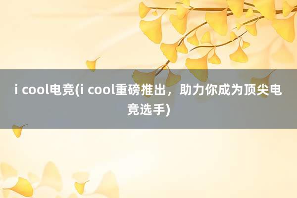 i cool电竞(i cool重磅推出，助力你成为顶尖电竞选手)