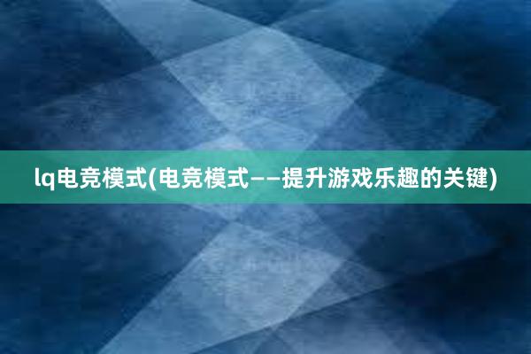 lq电竞模式(电竞模式——提升游戏乐趣的关键)