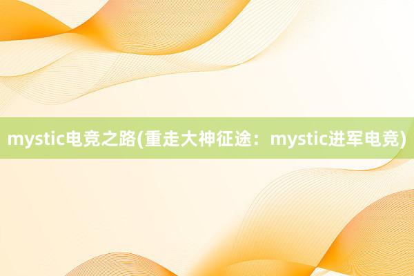 mystic电竞之路(重走大神征途：mystic进军电竞)