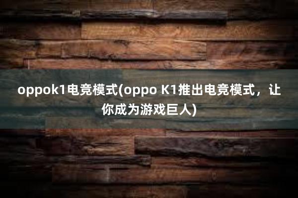 oppok1电竞模式(oppo K1推出电竞模式，让你成为游戏巨人)