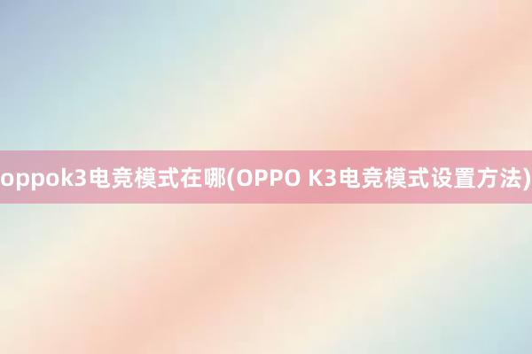 oppok3电竞模式在哪(OPPO K3电竞模式设置方法)