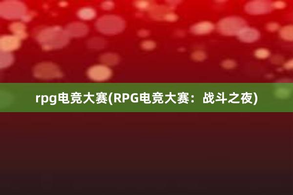 rpg电竞大赛(RPG电竞大赛：战斗之夜)