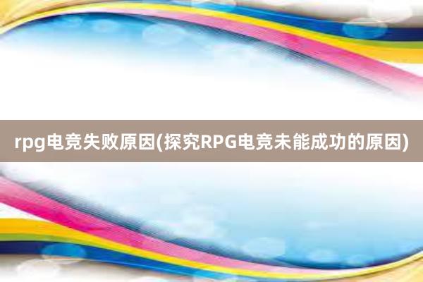 rpg电竞失败原因(探究RPG电竞未能成功的原因)