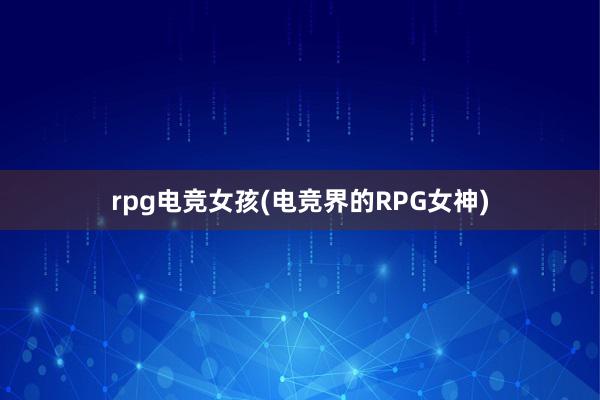 rpg电竞女孩(电竞界的RPG女神)