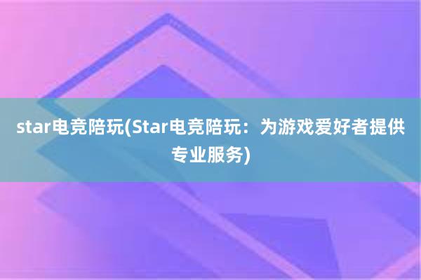 star电竞陪玩(Star电竞陪玩：为游戏爱好者提供专业服务)