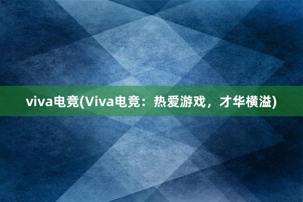 viva电竞(Viva电竞：热爱游戏，才华横溢)