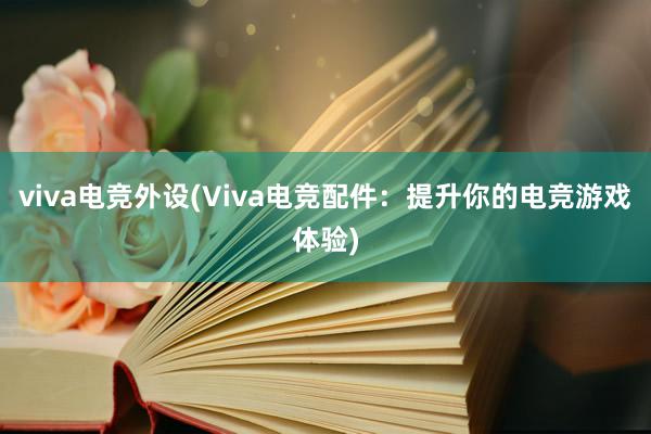 viva电竞外设(Viva电竞配件：提升你的电竞游戏体验)