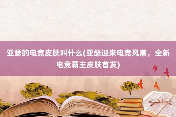 亚瑟的电竞皮肤叫什么(亚瑟迎来电竞风潮，全新电竞霸主皮肤首发)