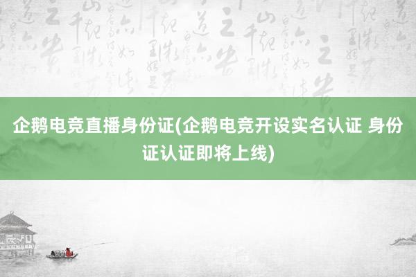 企鹅电竞直播身份证(企鹅电竞开设实名认证 身份证认证即将上线)