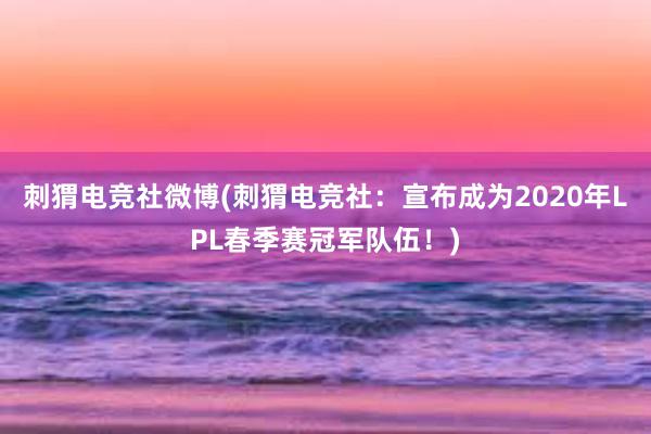 刺猬电竞社微博(刺猬电竞社：宣布成为2020年LPL春季赛冠军队伍！)