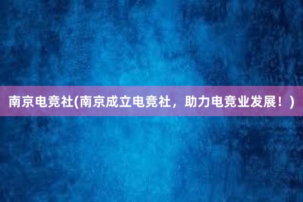 南京电竞社(南京成立电竞社，助力电竞业发展！)