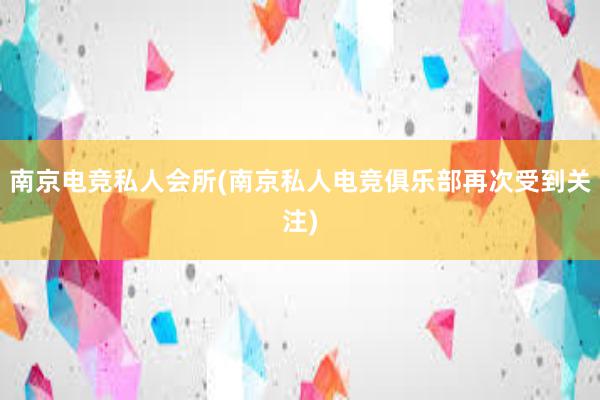 南京电竞私人会所(南京私人电竞俱乐部再次受到关注)