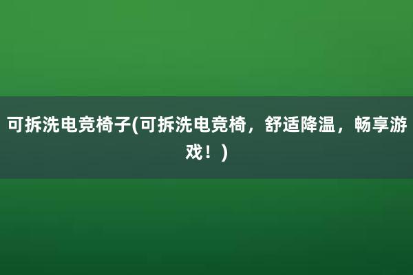 可拆洗电竞椅子(可拆洗电竞椅，舒适降温，畅享游戏！)