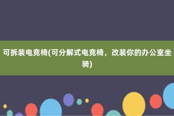 可拆装电竞椅(可分解式电竞椅，改装你的办公室坐骑)