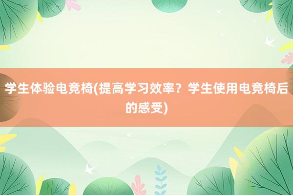 学生体验电竞椅(提高学习效率？学生使用电竞椅后的感受)