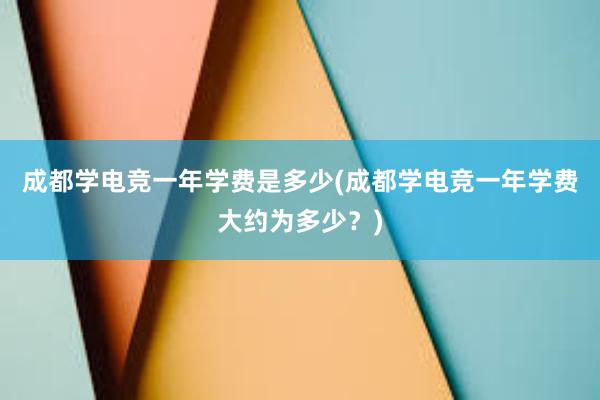 成都学电竞一年学费是多少(成都学电竞一年学费大约为多少？)