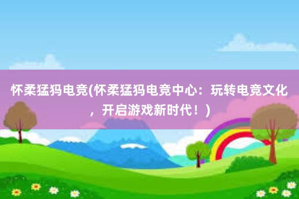 怀柔猛犸电竞(怀柔猛犸电竞中心：玩转电竞文化，开启游戏新时代！)