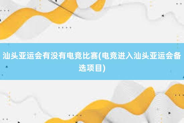 汕头亚运会有没有电竞比赛(电竞进入汕头亚运会备选项目)