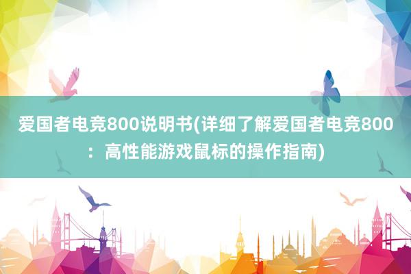 爱国者电竞800说明书(详细了解爱国者电竞800：高性能游戏鼠标的操作指南)