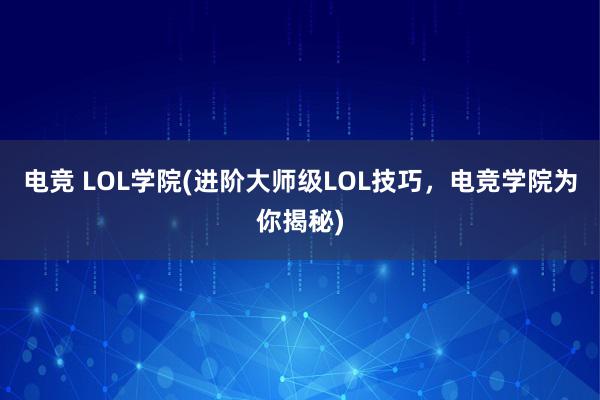 电竞 LOL学院(进阶大师级LOL技巧，电竞学院为你揭秘)