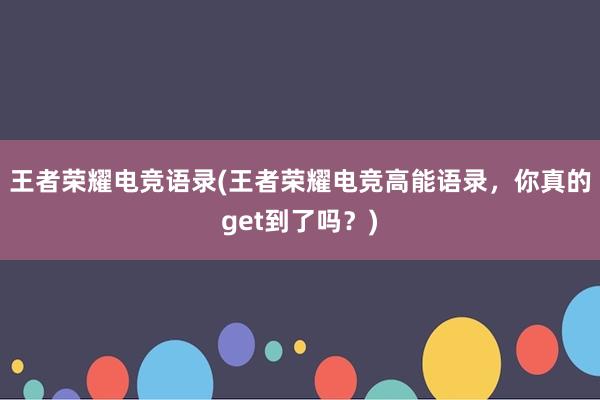 王者荣耀电竞语录(王者荣耀电竞高能语录，你真的get到了吗？)