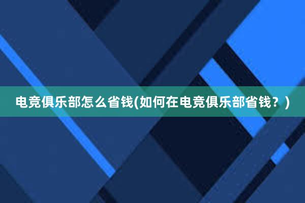 电竞俱乐部怎么省钱(如何在电竞俱乐部省钱？)