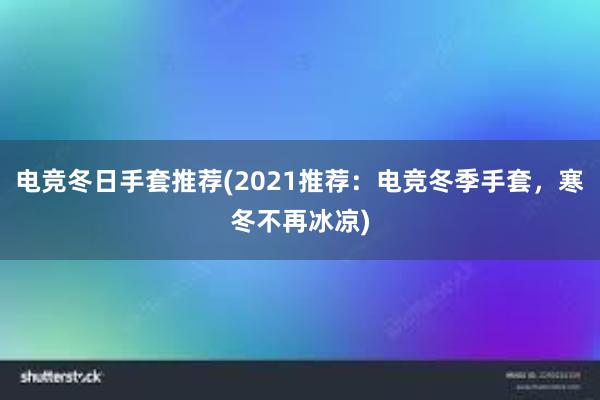 电竞冬日手套推荐(2021推荐：电竞冬季手套，寒冬不再冰凉)