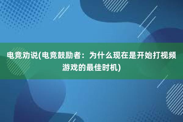 电竞劝说(电竞鼓励者：为什么现在是开始打视频游戏的最佳时机)