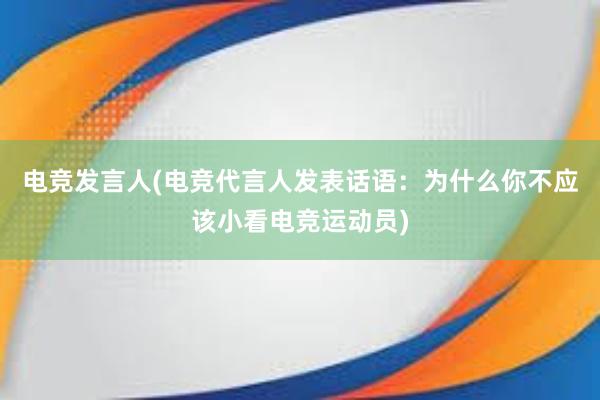 电竞发言人(电竞代言人发表话语：为什么你不应该小看电竞运动员)