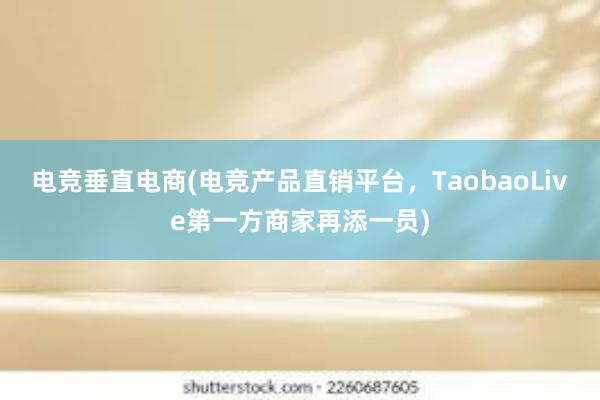 电竞垂直电商(电竞产品直销平台，TaobaoLive第一方商家再添一员)