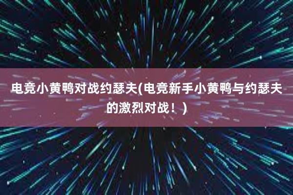 电竞小黄鸭对战约瑟夫(电竞新手小黄鸭与约瑟夫的激烈对战！)