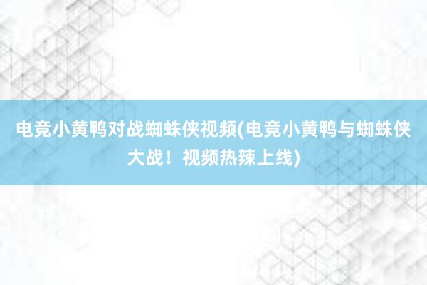 电竞小黄鸭对战蜘蛛侠视频(电竞小黄鸭与蜘蛛侠大战！视频热辣上线)