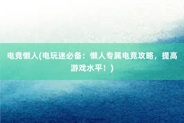 电竞懒人(电玩迷必备：懒人专属电竞攻略，提高游戏水平！)