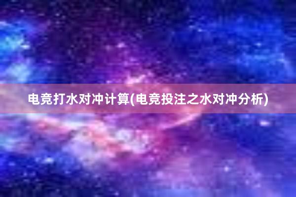 电竞打水对冲计算(电竞投注之水对冲分析)