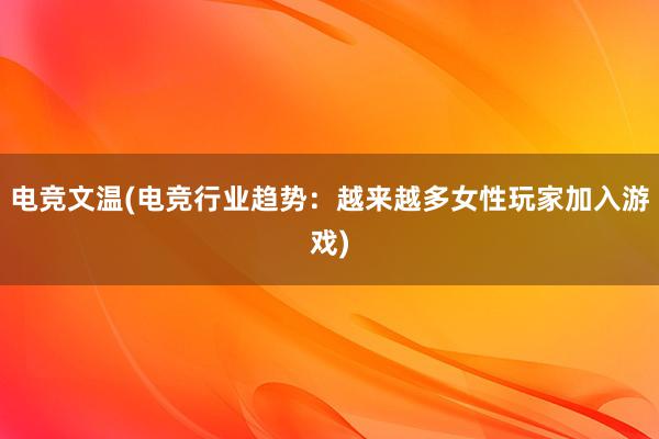 电竞文温(电竞行业趋势：越来越多女性玩家加入游戏)