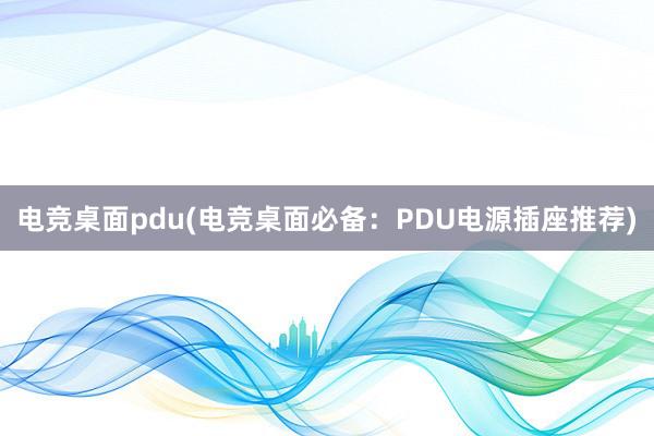 电竞桌面pdu(电竞桌面必备：PDU电源插座推荐)