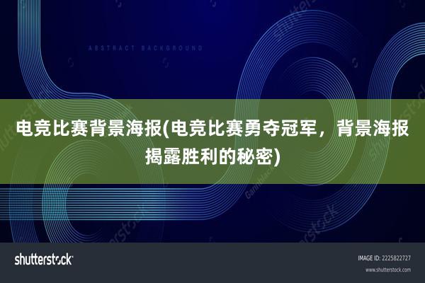 电竞比赛背景海报(电竞比赛勇夺冠军，背景海报揭露胜利的秘密)