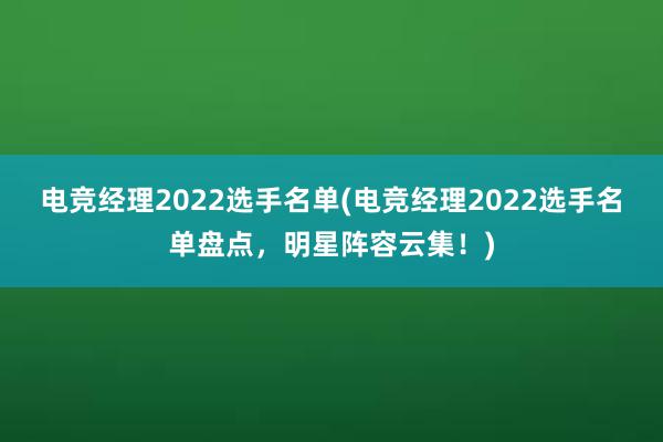 电竞经理2022选手名单(电竞经理2022选手名单盘点，明星阵容云集！)