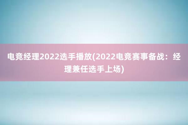 电竞经理2022选手播放(2022电竞赛事备战：经理兼任选手上场)