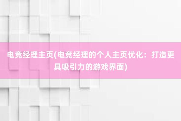 电竞经理主页(电竞经理的个人主页优化：打造更具吸引力的游戏界面)