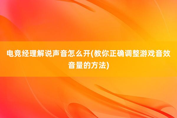 电竞经理解说声音怎么开(教你正确调整游戏音效音量的方法)