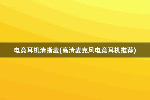 电竞耳机清晰麦(高清麦克风电竞耳机推荐)