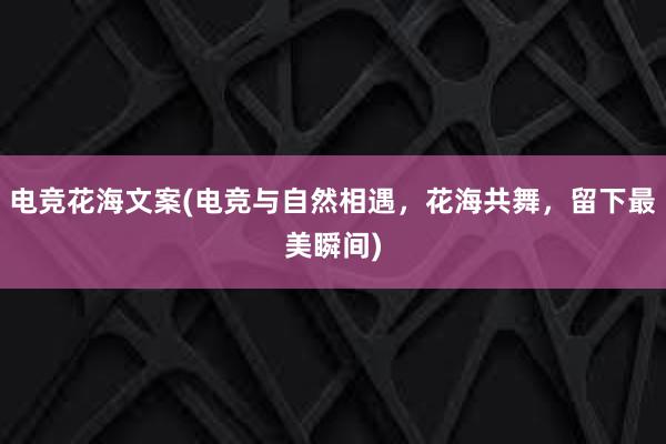 电竞花海文案(电竞与自然相遇，花海共舞，留下最美瞬间)