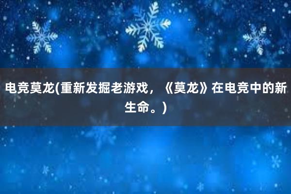 电竞莫龙(重新发掘老游戏，《莫龙》在电竞中的新生命。)