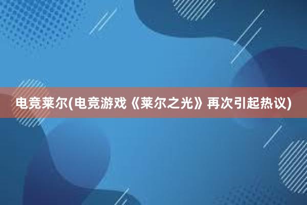 电竞莱尔(电竞游戏《莱尔之光》再次引起热议)