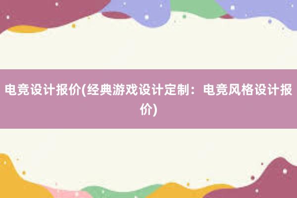 电竞设计报价(经典游戏设计定制：电竞风格设计报价)