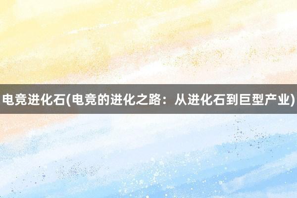 电竞进化石(电竞的进化之路：从进化石到巨型产业)