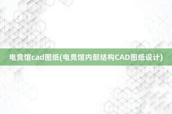 电竞馆cad图纸(电竞馆内部结构CAD图纸设计)